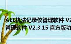 AEE执法记录仪管理软件 V2.3.15 官方版（AEE执法记录仪管理软件 V2.3.15 官方版功能简介）