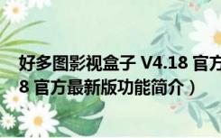 好多图影视盒子 V4.18 官方最新版（好多图影视盒子 V4.18 官方最新版功能简介）