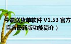 今晨送货单软件 V1.53 官方最新版（今晨送货单软件 V1.53 官方最新版功能简介）