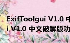 ExifToolgui V1.0 中文破解版（ExifToolgui V1.0 中文破解版功能简介）