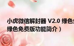 小虎微信解封器 V2.0 绿色免费版（小虎微信解封器 V2.0 绿色免费版功能简介）