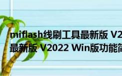 miflash线刷工具最新版 V2022 Win版（miflash线刷工具最新版 V2022 Win版功能简介）