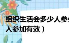 组织生活会多少人参会有效（组织生活会多少人参加有效）