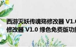 西游灭妖传魂殇修改器 V1.0 绿色免费版（西游灭妖传魂殇修改器 V1.0 绿色免费版功能简介）