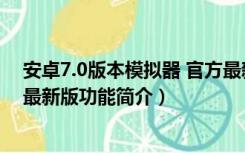 安卓7.0版本模拟器 官方最新版（安卓7.0版本模拟器 官方最新版功能简介）