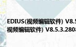 EDIUS(视频编辑软件) V8.5.3.2808 汉化破解版（EDIUS(视频编辑软件) V8.5.3.2808 汉化破解版功能简介）