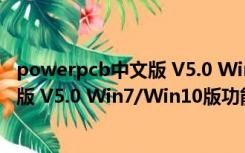 powerpcb中文版 V5.0 Win7/Win10版（powerpcb中文版 V5.0 Win7/Win10版功能简介）