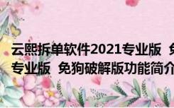 云熙拆单软件2021专业版  免狗破解版（云熙拆单软件2021专业版  免狗破解版功能简介）