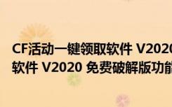 CF活动一键领取软件 V2020 免费破解版（CF活动一键领取软件 V2020 免费破解版功能简介）