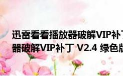 迅雷看看播放器破解VIP补丁 V2.4 绿色版（迅雷看看播放器破解VIP补丁 V2.4 绿色版功能简介）