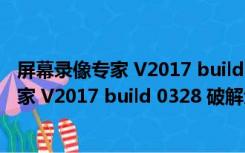 屏幕录像专家 V2017 build 0328 破解免费版（屏幕录像专家 V2017 build 0328 破解免费版功能简介）