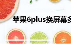 苹果6plus换屏幕多少钱一个坏一点点