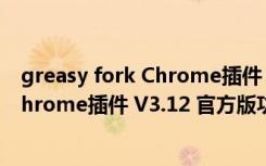 greasy fork Chrome插件 V3.12 官方版（greasy fork Chrome插件 V3.12 官方版功能简介）