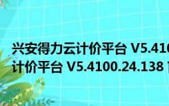 兴安得力云计价平台 V5.4100.24.138 官方版（兴安得力云计价平台 V5.4100.24.138 官方版功能简介）