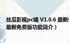 丝瓜影视pc端 V1.0.6 最新免费版（丝瓜影视pc端 V1.0.6 最新免费版功能简介）