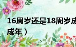 16周岁还是18周岁成年（16岁成年还是18岁成年）