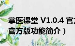 掌医课堂 V1.0.4 官方版（掌医课堂 V1.0.4 官方版功能简介）