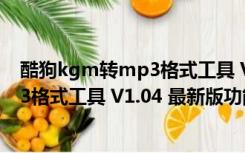 酷狗kgm转mp3格式工具 V1.04 最新版（酷狗kgm转mp3格式工具 V1.04 最新版功能简介）