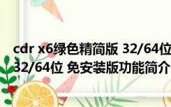 cdr x6绿色精简版 32/64位 免安装版（cdr x6绿色精简版 32/64位 免安装版功能简介）