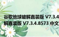 谷歌地球破解直装版 V7.3.4.8573 中文免费版（谷歌地球破解直装版 V7.3.4.8573 中文免费版功能简介）