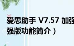 爱思助手 V7.57 加强版（爱思助手 V7.57 加强版功能简介）