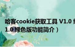 哈客cookie获取工具 V1.0 绿色版（哈客cookie获取工具 V1.0 绿色版功能简介）