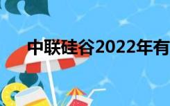 中联硅谷2022年有消息吗（中联硅谷）