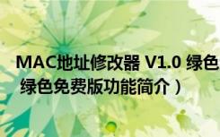 MAC地址修改器 V1.0 绿色免费版（MAC地址修改器 V1.0 绿色免费版功能简介）