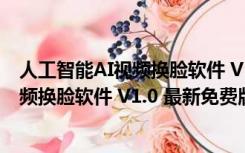 人工智能AI视频换脸软件 V1.0 最新免费版（人工智能AI视频换脸软件 V1.0 最新免费版功能简介）