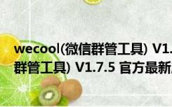 wecool(微信群管工具) V1.7.5 官方最新版（wecool(微信群管工具) V1.7.5 官方最新版功能简介）