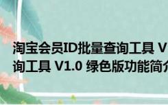 淘宝会员ID批量查询工具 V1.0 绿色版（淘宝会员ID批量查询工具 V1.0 绿色版功能简介）