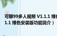 可聊99多人视频 V1.1.1 绿色安装版（可聊99多人视频 V1.1.1 绿色安装版功能简介）