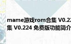 mame游戏rom合集 V0.224 免费版（mame游戏rom合集 V0.224 免费版功能简介）