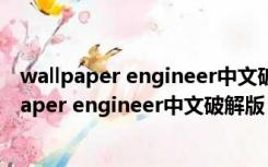 wallpaper engineer中文破解版 V1.5 最新免费版（wallpaper engineer中文破解版 V1.5 最新免费版功能简介）