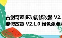 古剑奇谭多功能修改器 V2.1.0 绿色免费版（古剑奇谭多功能修改器 V2.1.0 绿色免费版功能简介）