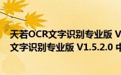 天若OCR文字识别专业版 V1.5.2.0 中文破解版（天若OCR文字识别专业版 V1.5.2.0 中文破解版功能简介）