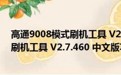 高通9008模式刷机工具 V2.7.460 中文版（高通9008模式刷机工具 V2.7.460 中文版功能简介）