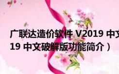 广联达造价软件 V2019 中文破解版（广联达造价软件 V2019 中文破解版功能简介）