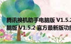 腾讯换机助手电脑版 V1.5.2 官方最新版（腾讯换机助手电脑版 V1.5.2 官方最新版功能简介）