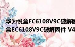 华为悦盒EC6108V9C破解固件 V4.4.4 U盘破解版（华为悦盒EC6108V9C破解固件 V4.4.4 U盘破解版功能简介）