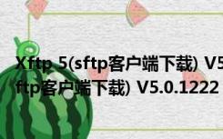 Xftp 5(sftp客户端下载) V5.0.1222 官方最新版（Xftp 5(sftp客户端下载) V5.0.1222 官方最新版功能简介）