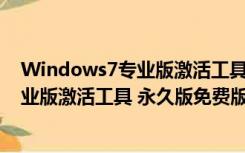 Windows7专业版激活工具 永久版免费版（Windows7专业版激活工具 永久版免费版功能简介）