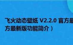 飞火动态壁纸 V2.2.0 官方最新版（飞火动态壁纸 V2.2.0 官方最新版功能简介）