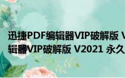 迅捷PDF编辑器VIP破解版 V2021 永久免费版（迅捷PDF编辑器VIP破解版 V2021 永久免费版功能简介）