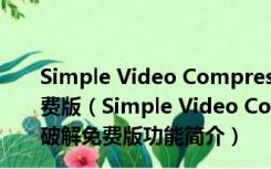 Simple Video Compressor(视频压缩软件) V3.5 破解免费版（Simple Video Compressor(视频压缩软件) V3.5 破解免费版功能简介）