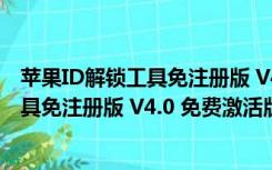 苹果ID解锁工具免注册版 V4.0 免费激活版（苹果ID解锁工具免注册版 V4.0 免费激活版功能简介）