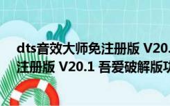 dts音效大师免注册版 V20.1 吾爱破解版（dts音效大师免注册版 V20.1 吾爱破解版功能简介）