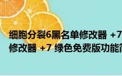 细胞分裂6黑名单修改器 +7 绿色免费版（细胞分裂6黑名单修改器 +7 绿色免费版功能简介）