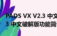 PADS VX V2.3 中文破解版（PADS VX V2.3 中文破解版功能简介）