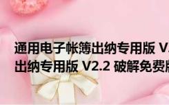 通用电子帐簿出纳专用版 V2.2 破解免费版（通用电子帐簿出纳专用版 V2.2 破解免费版功能简介）